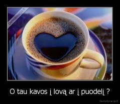 O tau kavos į lovą ar į puodelį ? - 