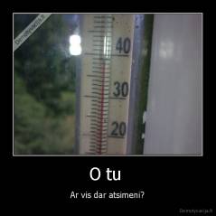 O tu  - Ar vis dar atsimeni?