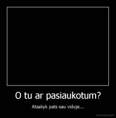 O tu ar pasiaukotum? - Atsakyk pats sau viduje...