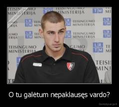 O tu galėtum nepaklausęs vardo? - 