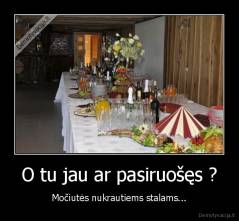 O tu jau ar pasiruošęs ? - Močiutės nukrautiems stalams...
