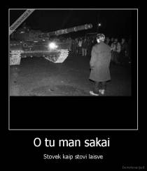 O tu man sakai  - Stovek kaip stovi laisve