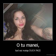 O tu manei, - kad esi matęs DUCK FACE