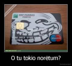 O tu tokio norėtum? - 