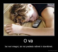 O va  - kai nori miegot, tai visi pradeda rašinėt ir skambinėt.