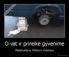 O vat ir prireikė gyvenime - Matematikos, fizikos ir chemijos