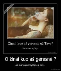 O žinai kuo aš geresnė ? - Jis manes nemylėjo, o myli..