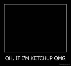 OH, IF I'M KETCHUP OMG - 
