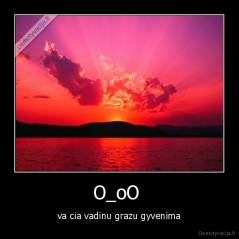 O_oO  - va cia vadinu grazu gyvenima