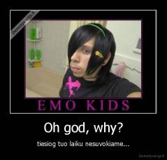 Oh god, why? - tiesiog tuo laiku nesuvokiame...