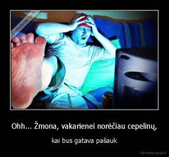 Ohh... Žmona, vakarienei norėčiau cepelinų, - kai bus gatava pašauk