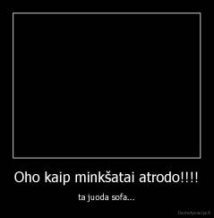 Oho kaip minkšatai atrodo!!!! - ta juoda sofa...