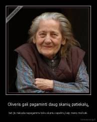 Oliveris gali pagaminti daug skanių patiekalų, - bet jis niekada nepagamins tokiu skaniu cepelinų kaip mano močiutė.