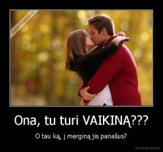 Ona, tu turi VAIKINĄ??? - O tau ką, į merginą jis panašus?