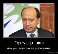 Operacija laimi - reikia myleti ir kubiliu, nors jis ir pasikele antakius...