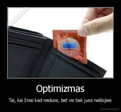 Optimizmas - Tai, kai žinai kad neduos, bet vis tiek juos nešiojies