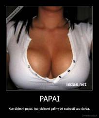 PAPAI - Kuo didesni papai, tuo didesnė galimybė susirasti sau darbą.
