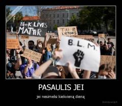 PASAULIS JEI - jei nesimelsi kiekvieną dieną
