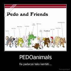 PEDOanimals - Ka padarysi teks kentėti...