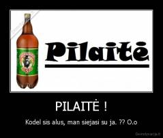PILAITĖ ! - Kodel sis alus, man siejasi su ja. ?? O.o