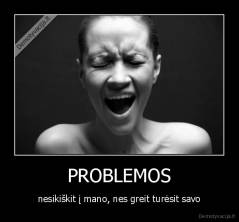 PROBLEMOS - nesikiškit į mano, nes greit turėsit savo