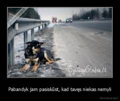 Pabandyk jam pasiskūst, kad tavęs niekas nemyli - 