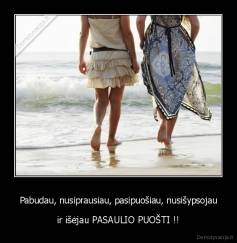 Pabudau, nusiprausiau, pasipuošiau, nusišypsojau - ir išėjau PASAULIO PUOŠTI !!