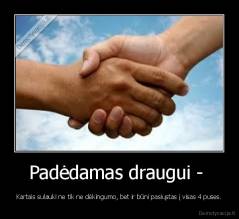 Padėdamas draugui -  - Kartais sulauki ne tik ne dėkingumo, bet ir būni pasiųstas į visas 4 puses.