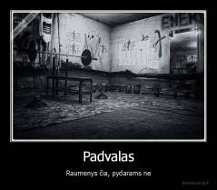 Padvalas - Raumenys čia, pydarams ne