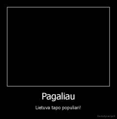 Pagaliau - Lietuva tapo populiari!