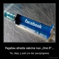 Pagaliau atrasta vakcina nuo „One.lt“... - Tik, deja, ji pati yra dar pavojingesnė.