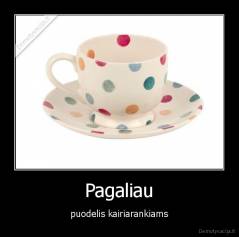 Pagaliau - puodelis kairiarankiams