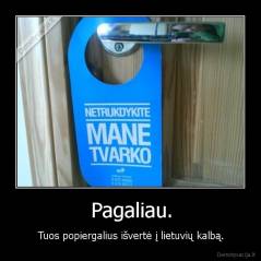 Pagaliau. - Tuos popiergalius išvertė į lietuvių kalbą.