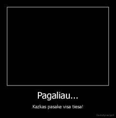 Pagaliau... - Kazkas pasake visa tiesa!