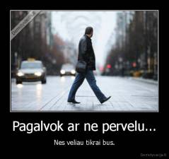 Pagalvok ar ne pervelu... - Nes veliau tikrai bus.