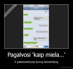 Pagalvosi 'kaip miela...' - ir pakomentuosi durną komentarą.
