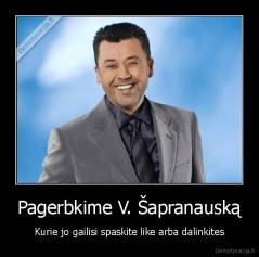 Pagerbkime V. Šapranauską - Kurie jo gailisi spaskite like arba dalinkites