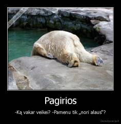 Pagirios - -Ką vakar veikei? -Pamenu tik „nori alaus“?