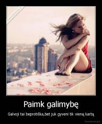 Paimk galimybę - Galvoji tai beprotiška,bet juk gyveni tik vieną kartą