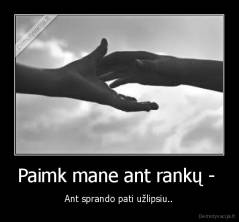 Paimk mane ant rankų -  - Ant sprando pati užlipsiu..