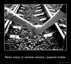 Paimk mane uz rankosir einame i pasaulio krasta  - 