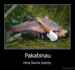 Pakabinau - vieną šaunią pupytę..