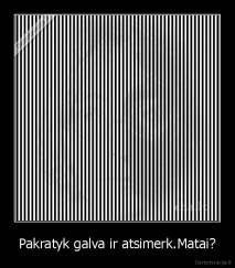 Pakratyk galva ir atsimerk.Matai? - 