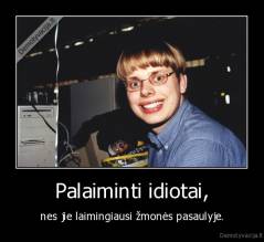 Palaiminti idiotai, - nes jie laimingiausi žmonės pasaulyje.