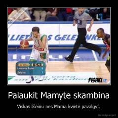 Palaukit Mamyte skambina - Viskas Išeinu nes Mama kvietė pavalgyt.