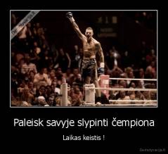 Paleisk savyje slypinti čempiona - Laikas keistis !