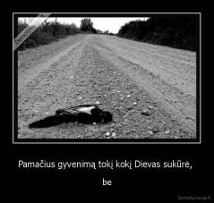 Pamačius gyvenimą tokį kokį Dievas sukūrė,  - be