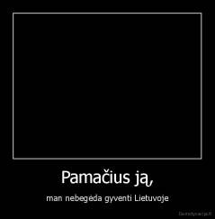 Pamačius ją, - man nebegėda gyventi Lietuvoje