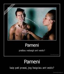 Pameni - kaip pati prasei, jog baigciau ant veido?
