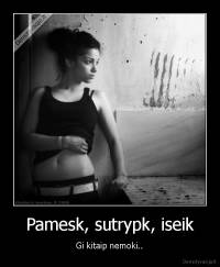 Pamesk, sutrypk, iseik - Gi kitaip nemoki..